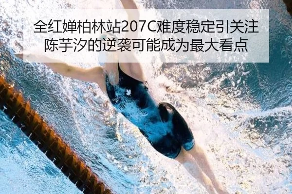 全红婵柏林站207C难度稳定引关注 陈芋汐的逆袭可能成为最大看点